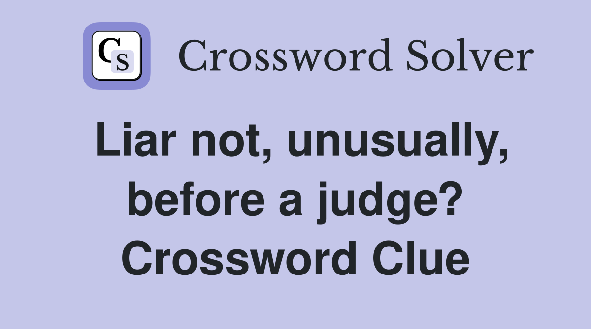 Liar not, unusually, before a judge? Crossword Clue