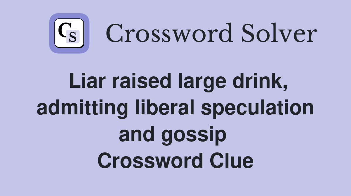 Liar raised large drink, admitting liberal speculation and gossip  Crossword Clue