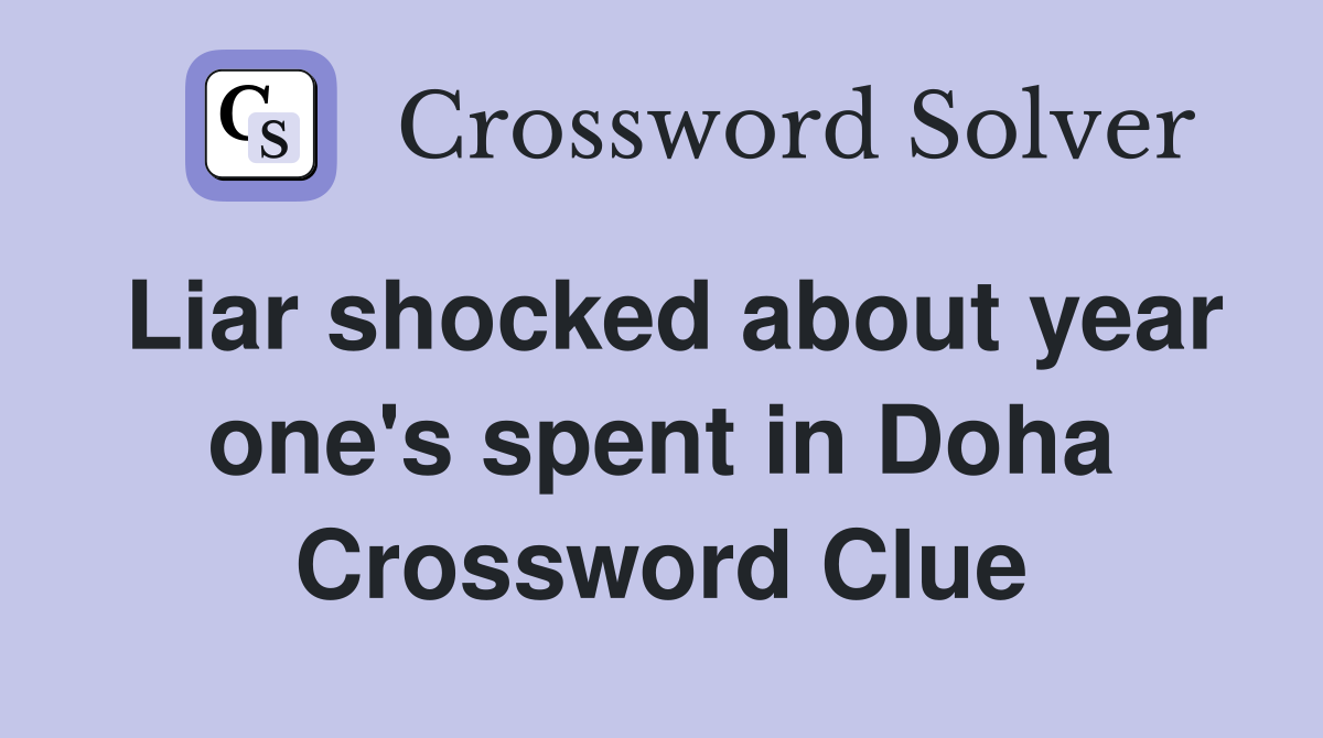 Liar shocked about year one's spent in Doha Crossword Clue