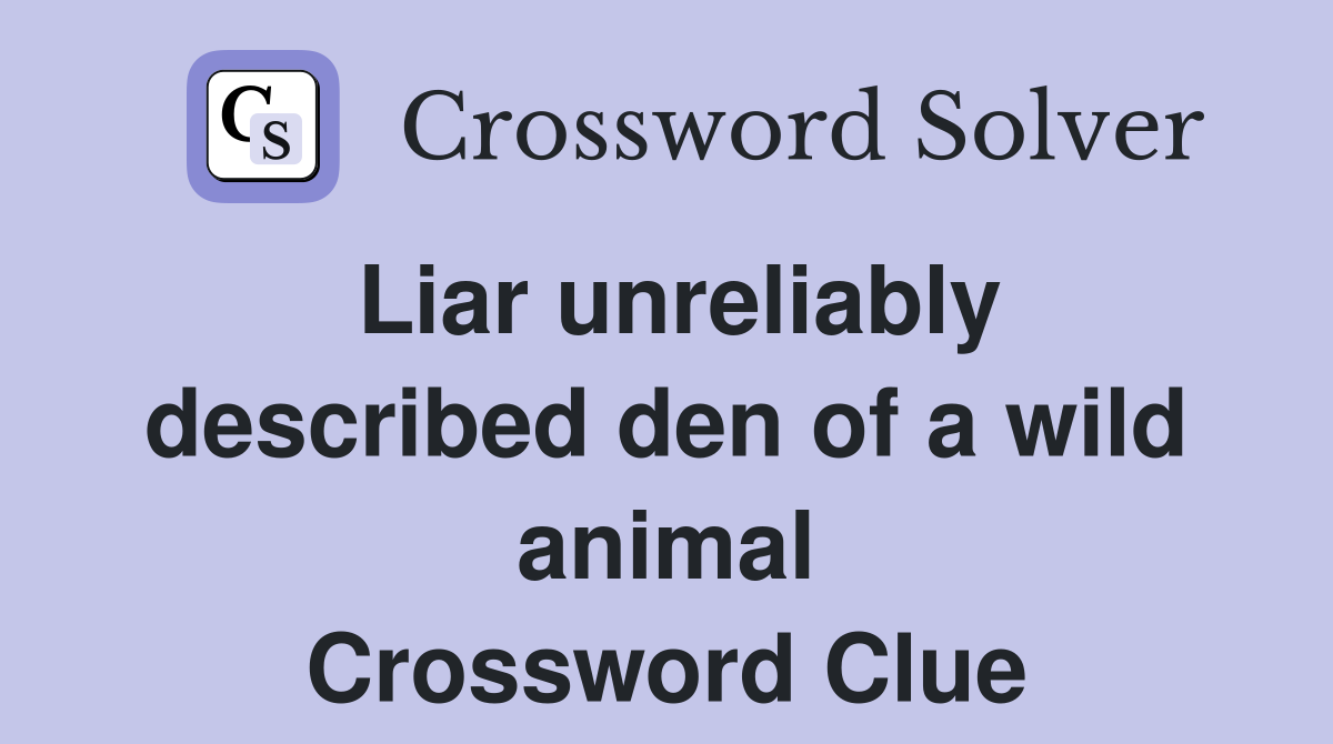Liar unreliably described den of a wild animal Crossword Clue