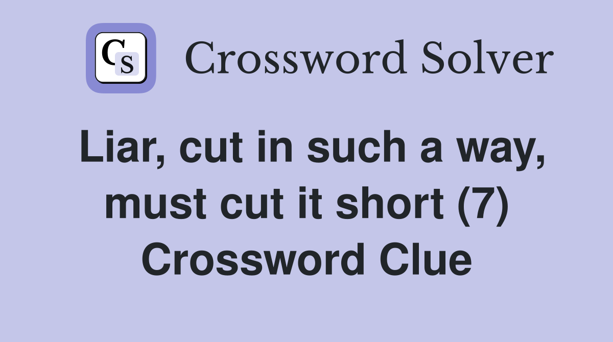 Liar, cut in such a way, must cut it short (7) Crossword Clue