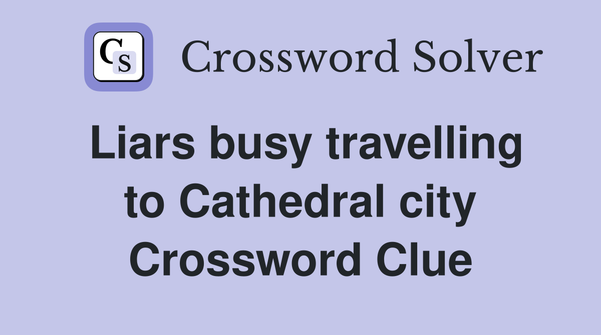Liars busy travelling to Cathedral city Crossword Clue