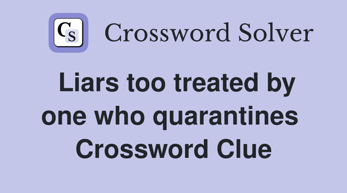 Liars too treated by one who quarantines  Crossword Clue