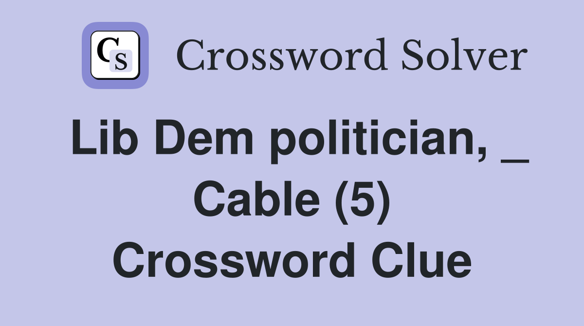 Lib Dem politician, _ Cable (5) Crossword Clue