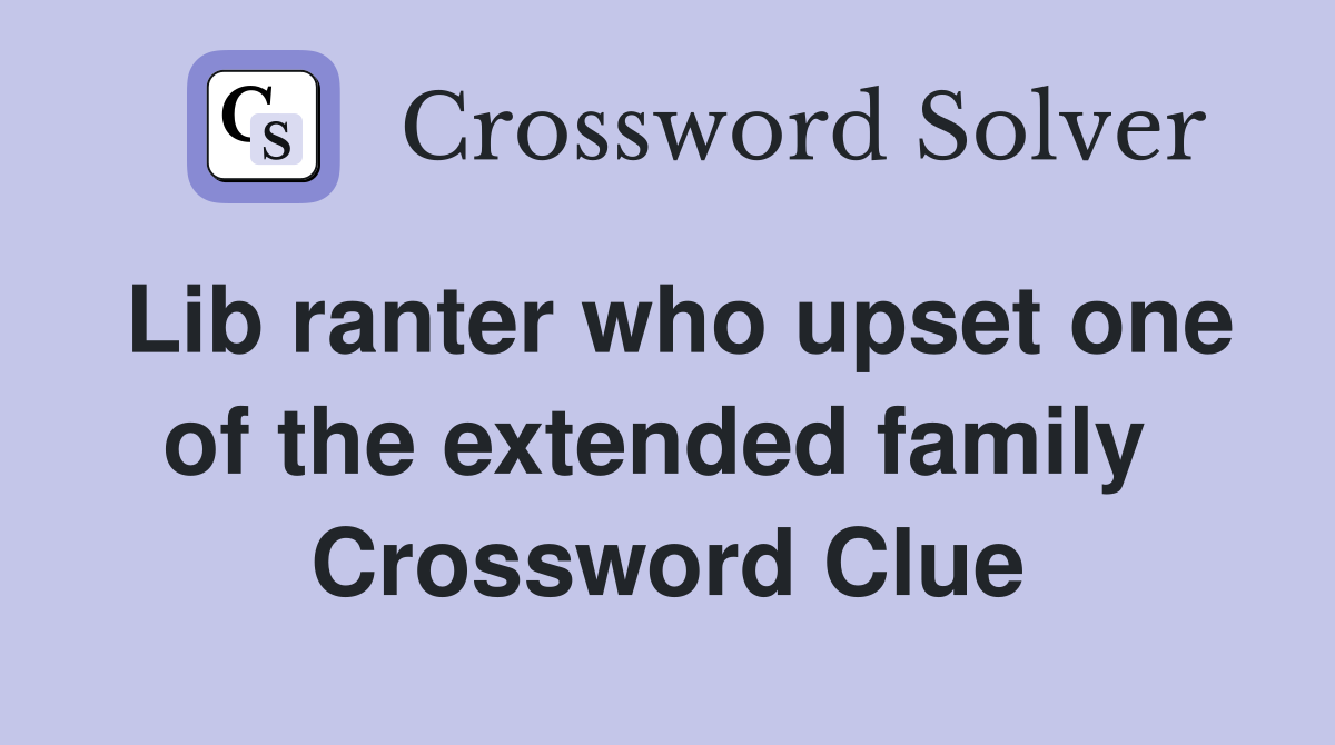 Lib ranter who upset one of the extended family  Crossword Clue