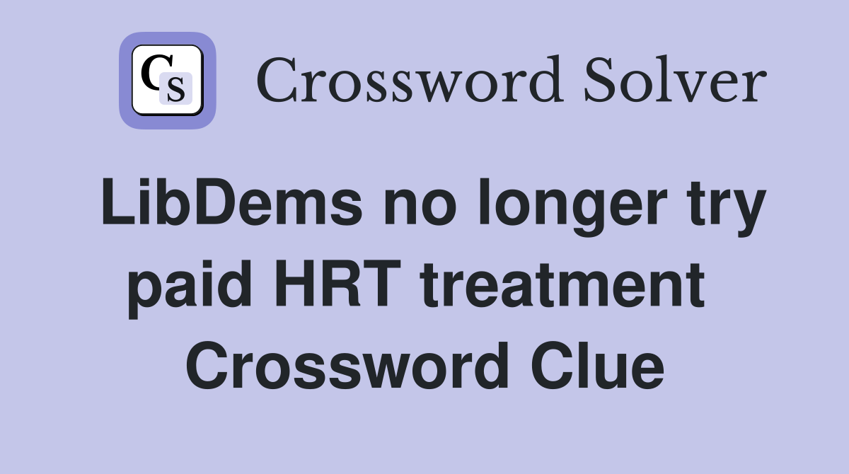 LibDems no longer try paid HRT treatment  Crossword Clue