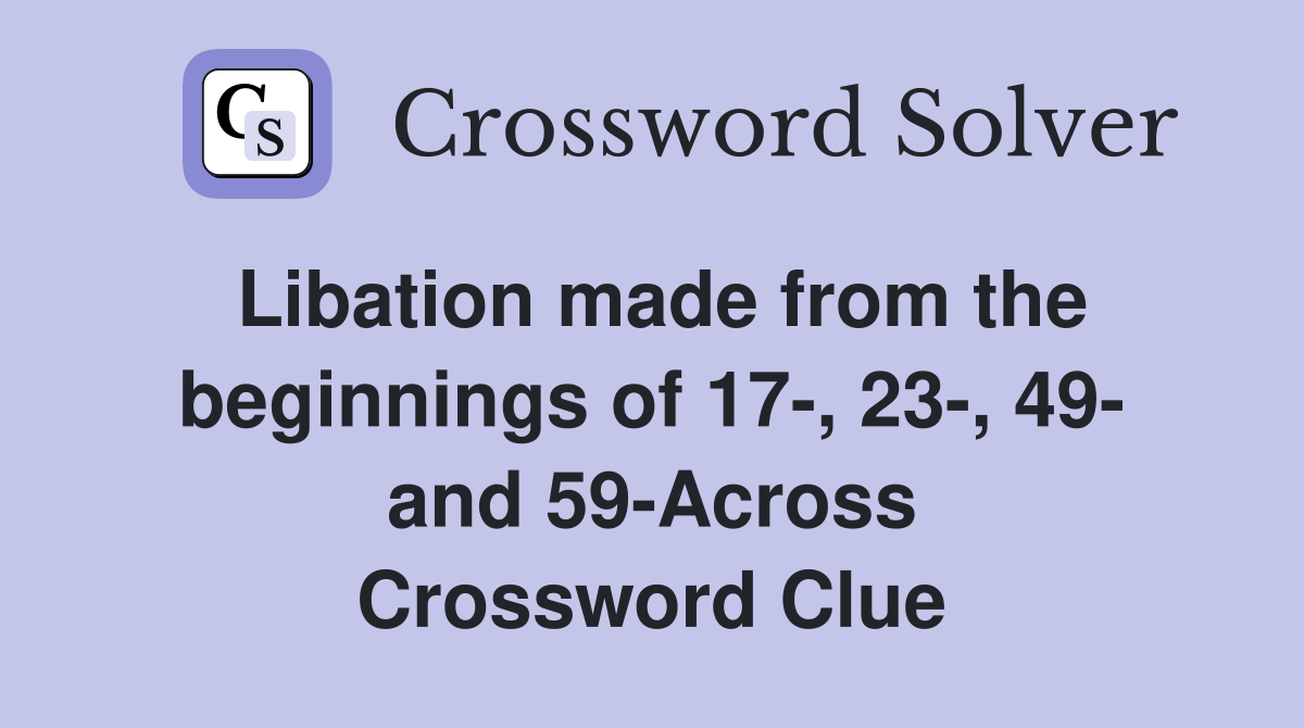 Libation made from the beginnings of 17-, 23-, 49- and 59-Across Crossword Clue