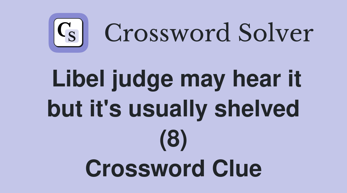Libel judge may hear it but it's usually shelved (8) Crossword Clue