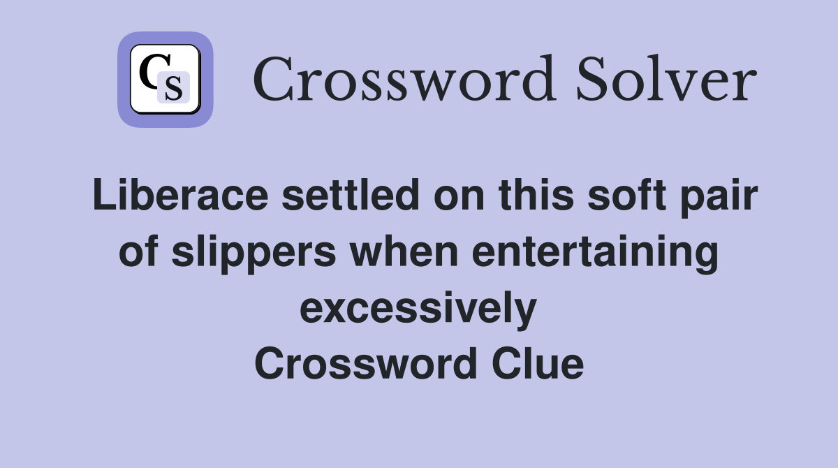 Liberace settled on this soft pair of slippers when entertaining excessively Crossword Clue