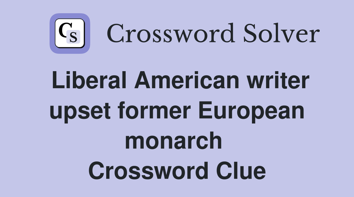 Liberal American writer upset former European monarch  Crossword Clue