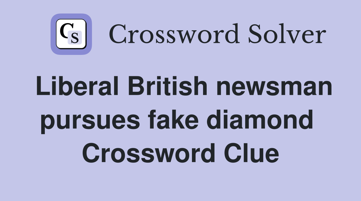 Liberal British newsman pursues fake diamond  Crossword Clue