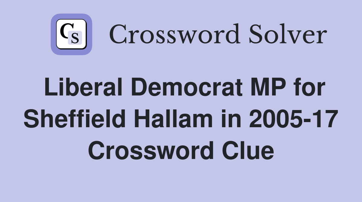 Liberal Democrat MP for Sheffield Hallam in 2005-17 Crossword Clue