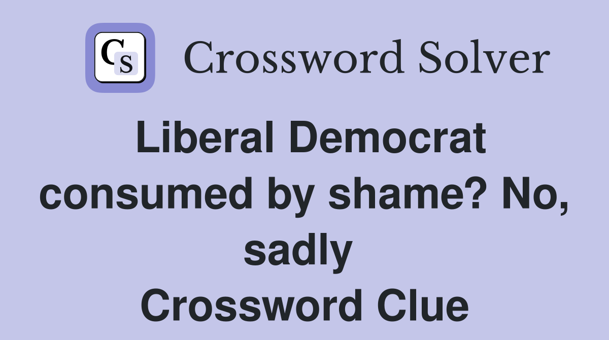 Liberal Democrat consumed by shame? No, sadly  Crossword Clue