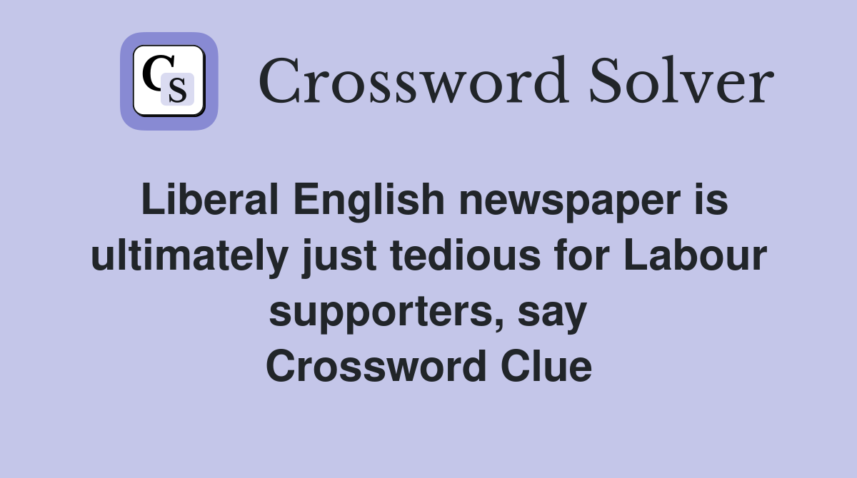 Liberal English newspaper is ultimately just tedious for Labour supporters, say Crossword Clue