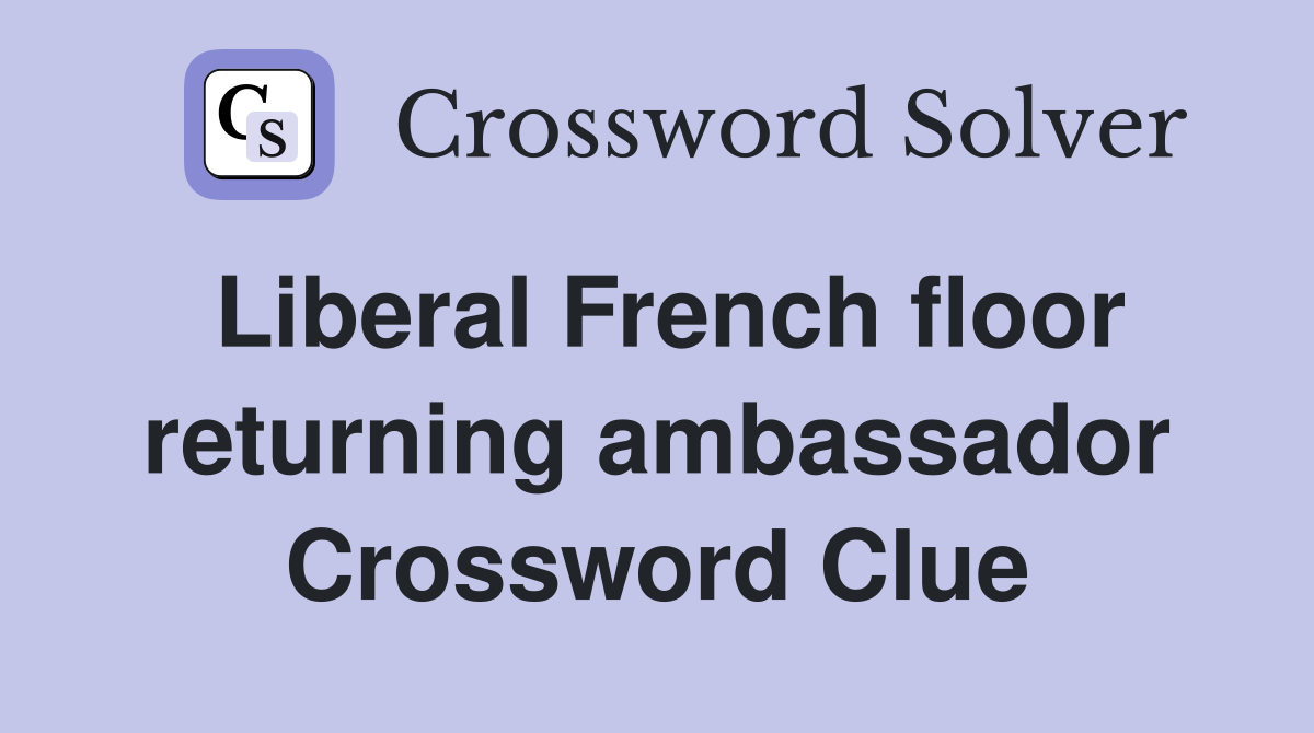 Liberal French floor returning ambassador Crossword Clue