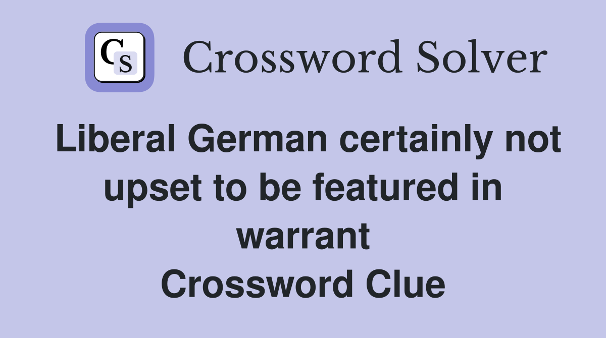 Liberal German certainly not upset to be featured in warrant Crossword Clue