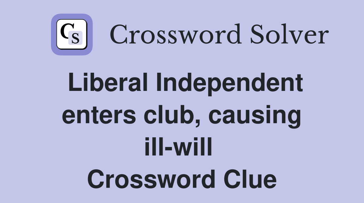 Liberal Independent enters club, causing ill-will  Crossword Clue