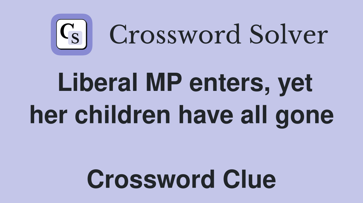 Liberal MP enters, yet her children have all gone  Crossword Clue