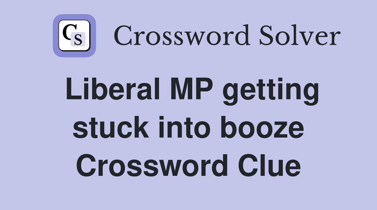 Liberal MP getting stuck into booze Crossword Clue