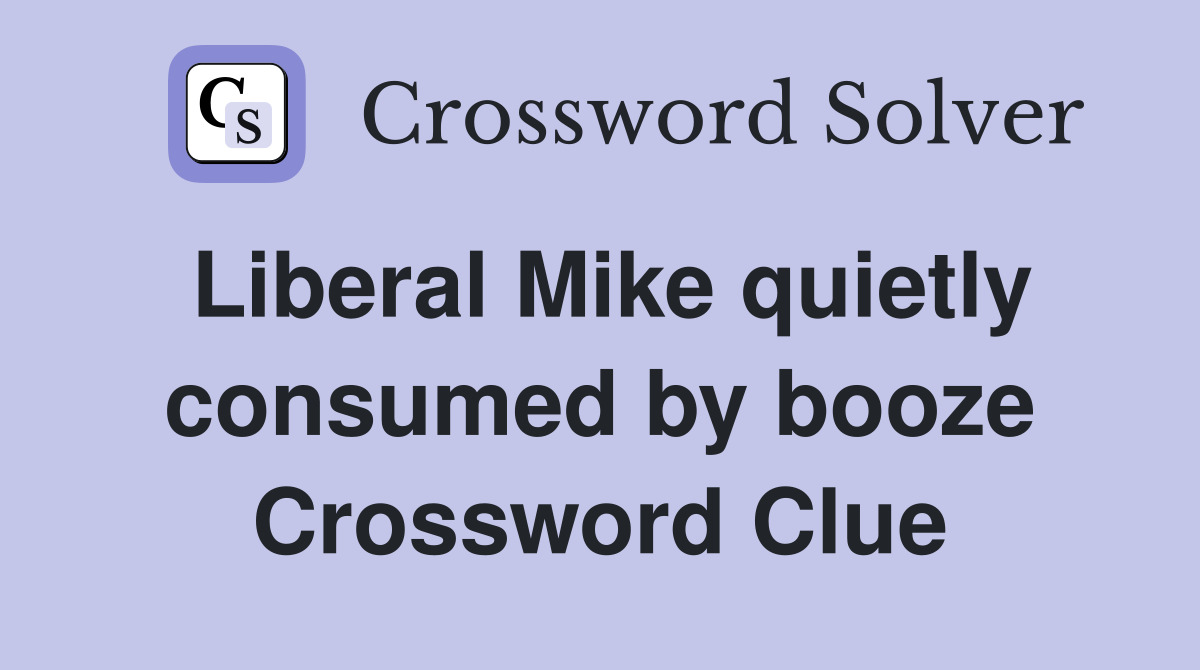 Liberal Mike quietly consumed by booze Crossword Clue