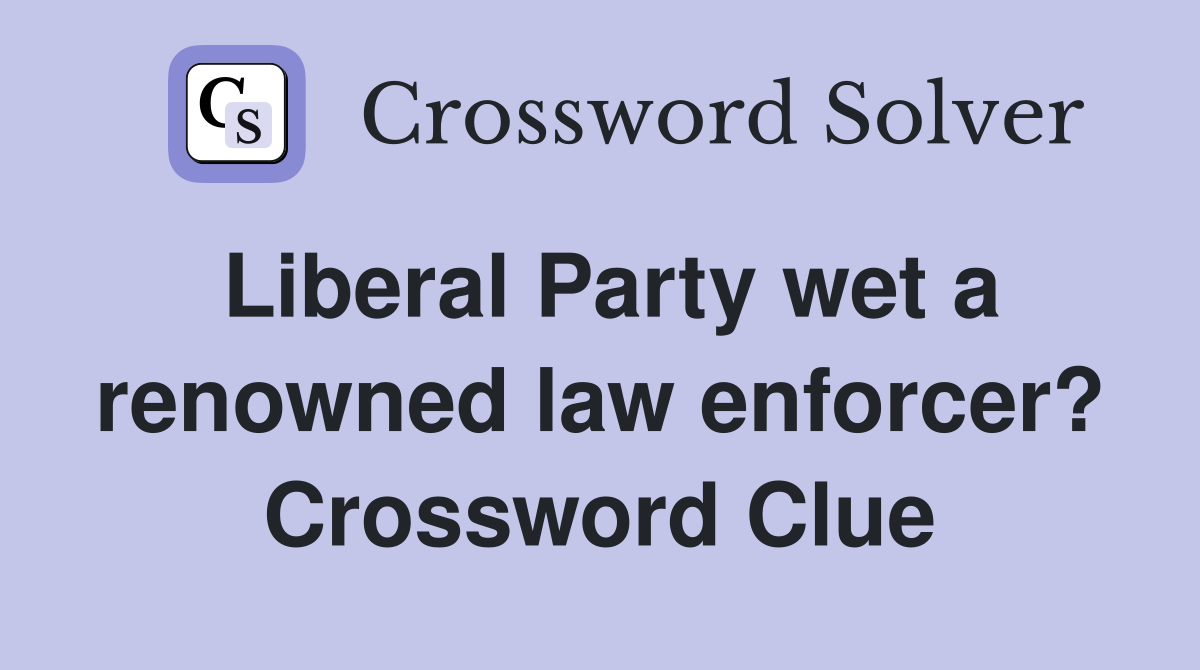 Liberal Party wet a renowned law enforcer? Crossword Clue