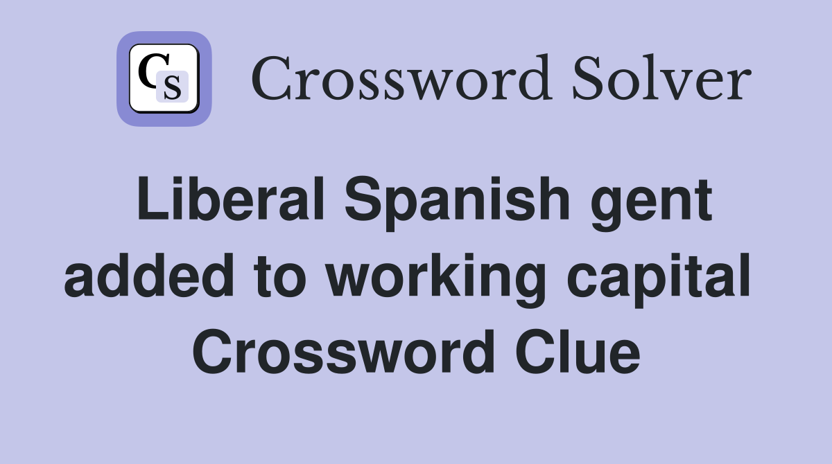 Liberal Spanish gent added to working capital  Crossword Clue