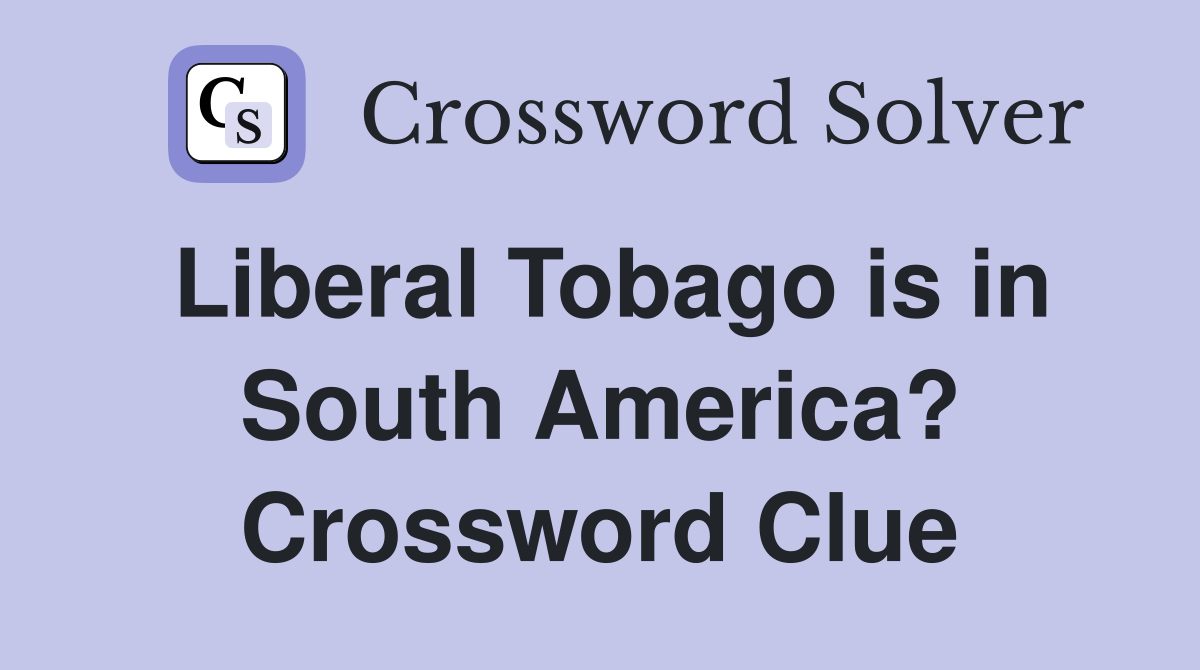 Liberal Tobago is in South America? Crossword Clue