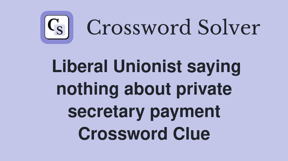 Liberal Unionist saying nothing about private secretary payment Crossword Clue