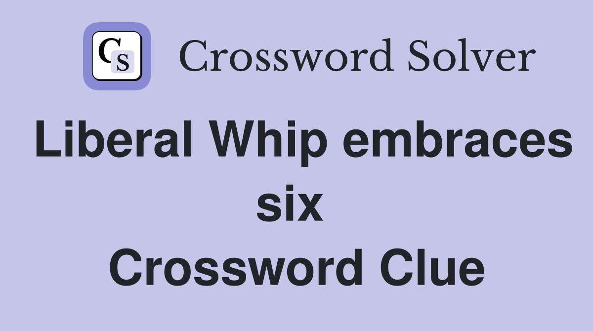 Liberal Whip embraces six  Crossword Clue