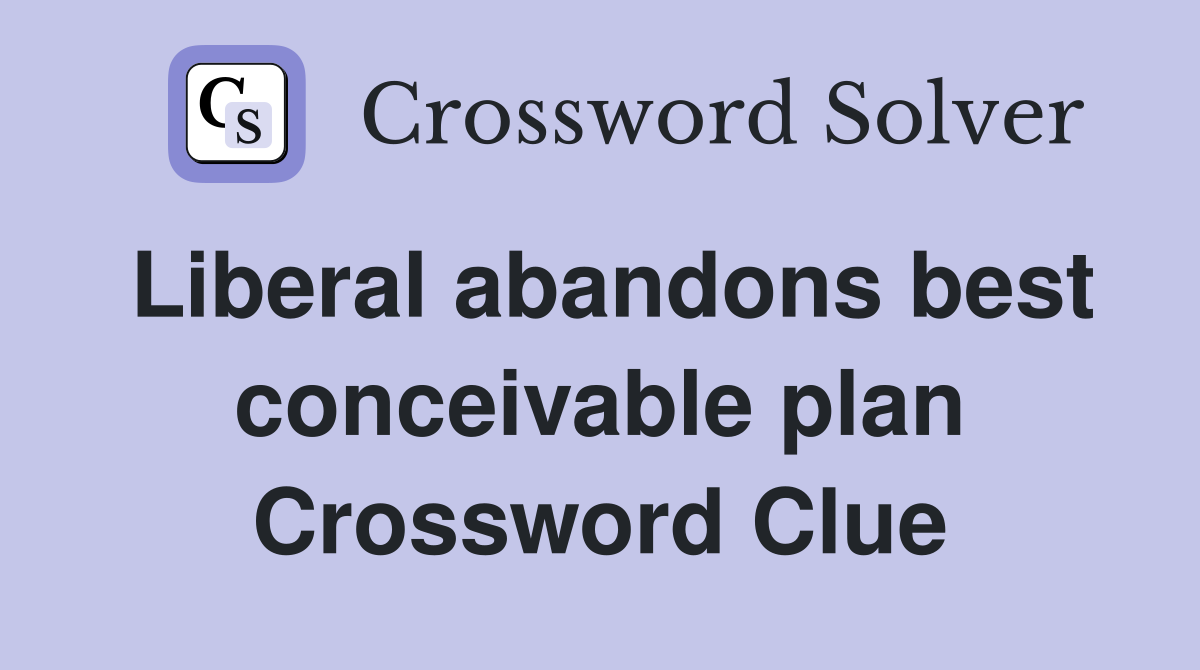 Liberal abandons best conceivable plan Crossword Clue