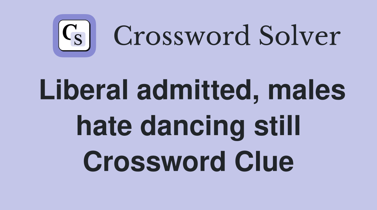 Liberal admitted, males hate dancing still Crossword Clue