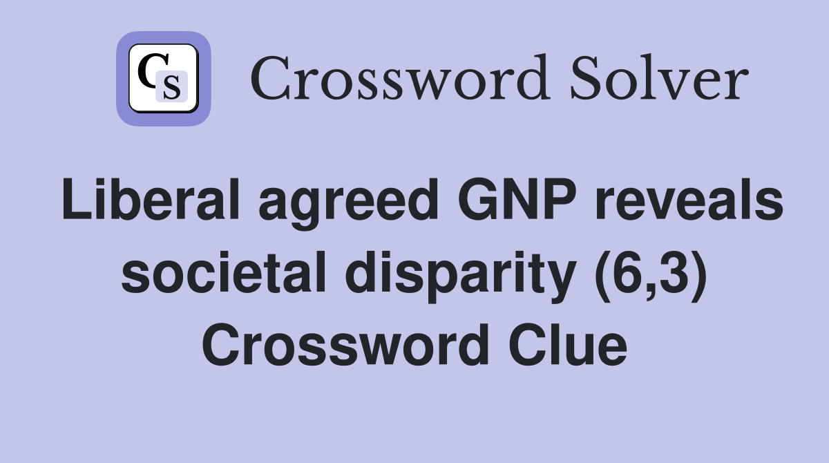 Liberal agreed GNP reveals societal disparity (6,3) Crossword Clue