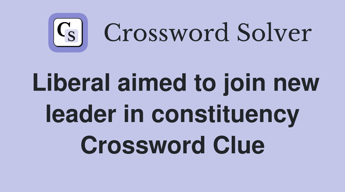 Liberal aimed to join new leader in constituency Crossword Clue