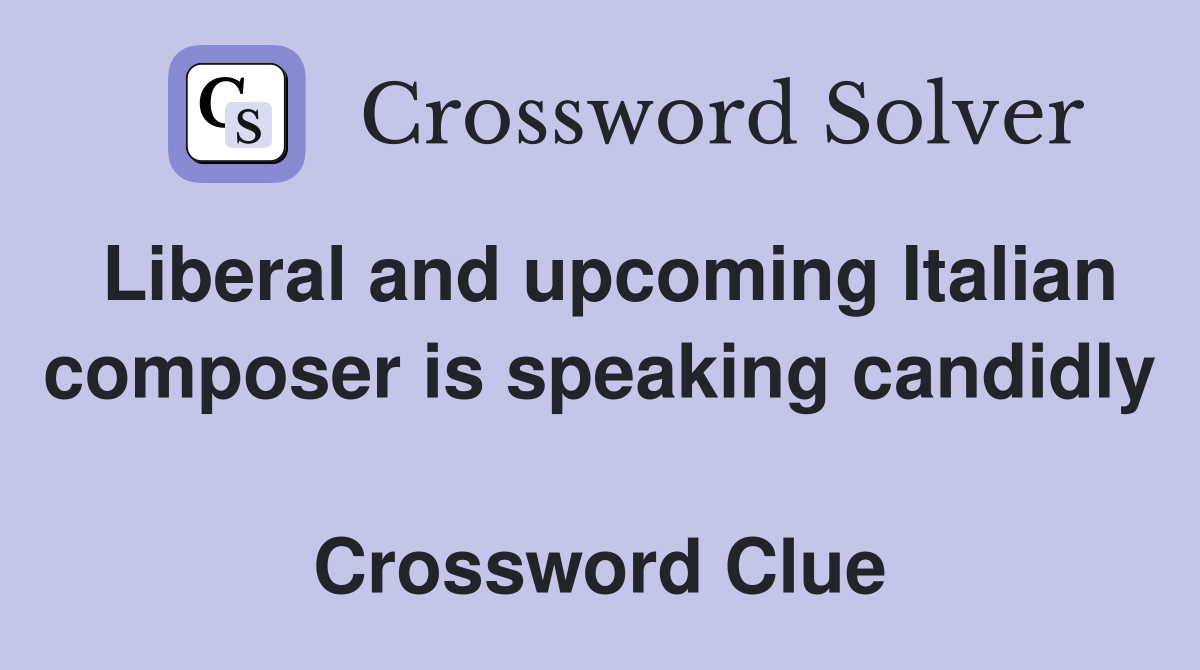 Liberal and upcoming Italian composer is speaking candidly  Crossword Clue
