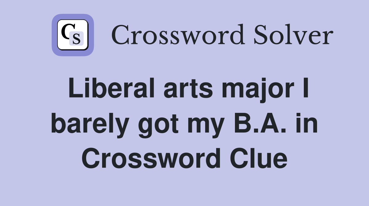 Liberal arts major I barely got my B.A. in Crossword Clue