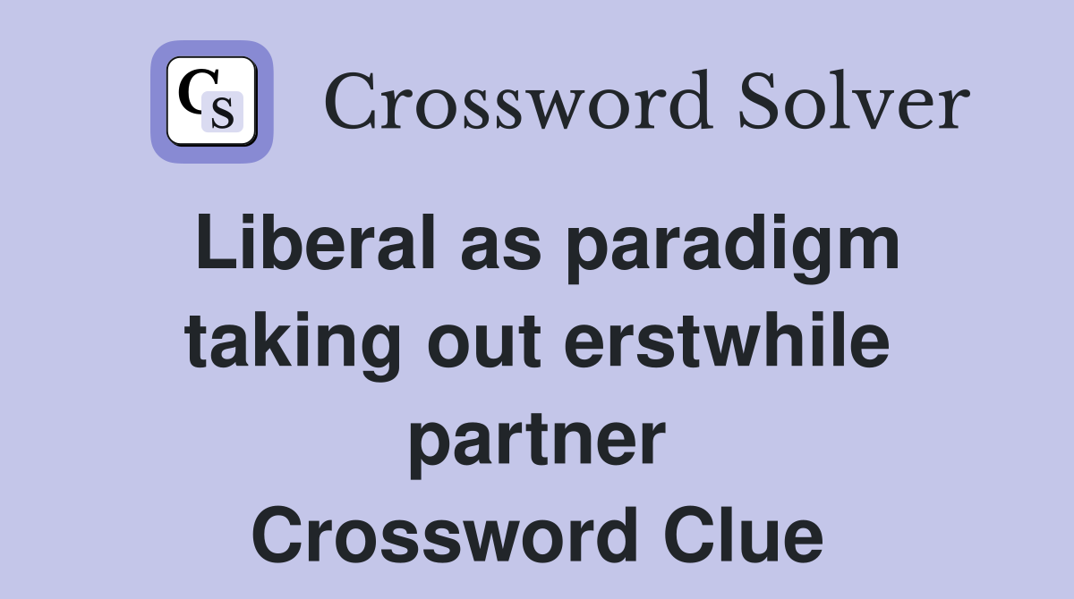 Liberal as paradigm taking out erstwhile partner Crossword Clue