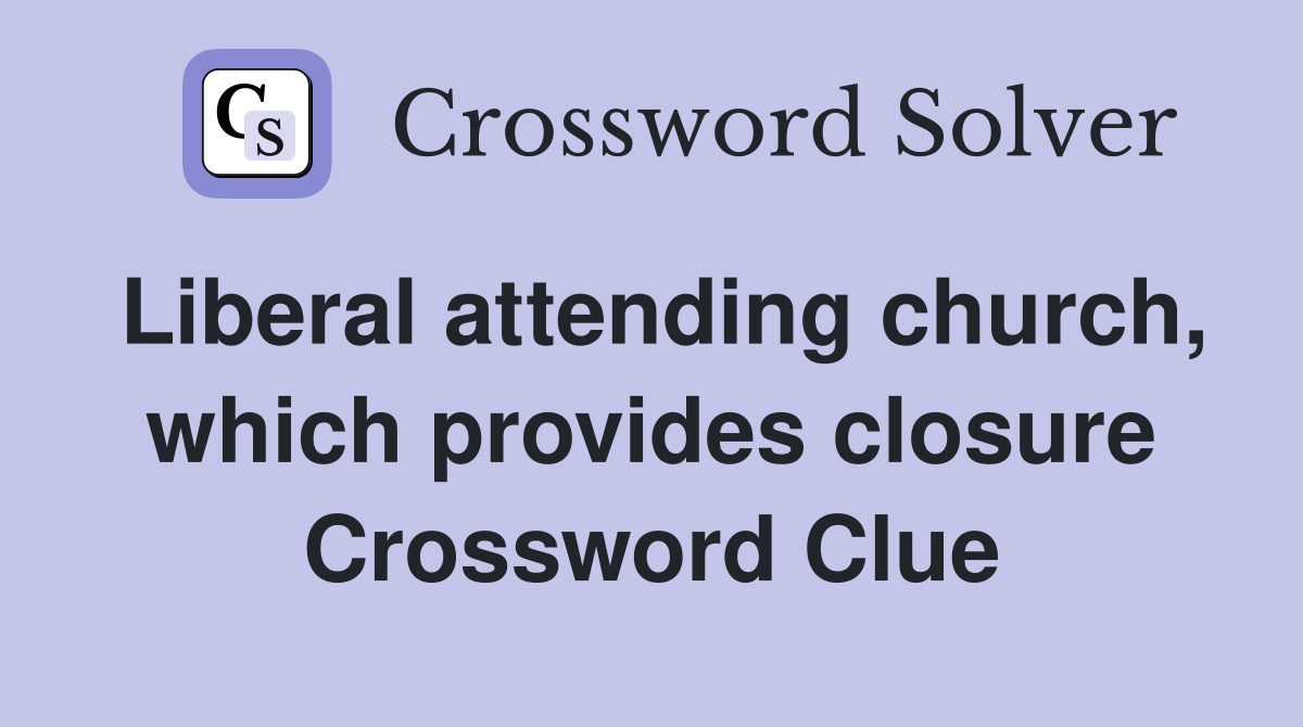 Liberal attending church, which provides closure Crossword Clue