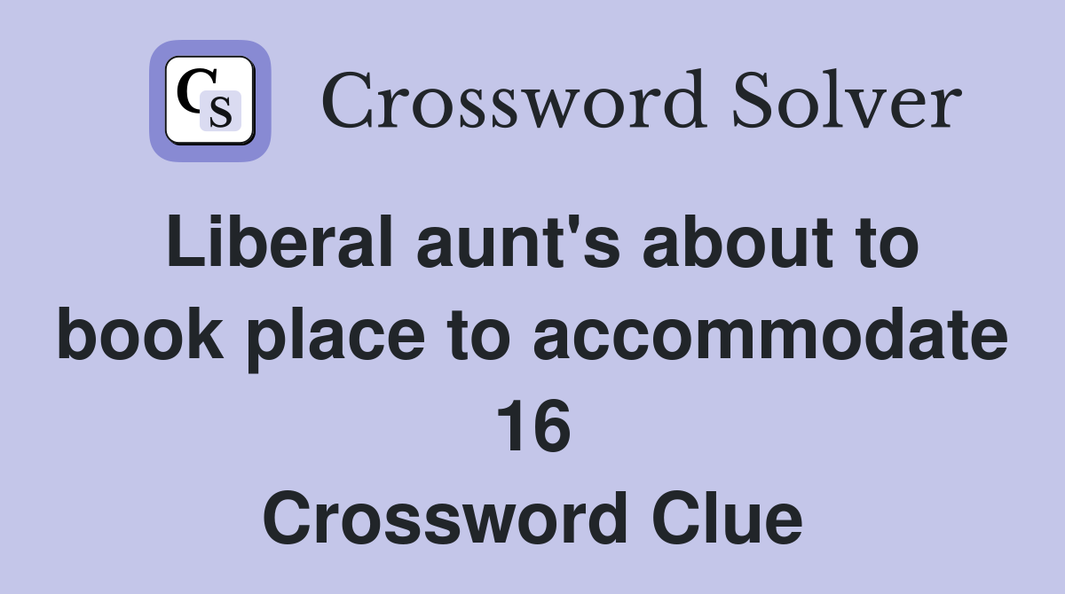 Liberal aunt's about to book place to accommodate 16 Crossword Clue