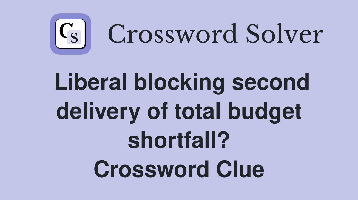 Liberal blocking second delivery of total budget shortfall? Crossword Clue