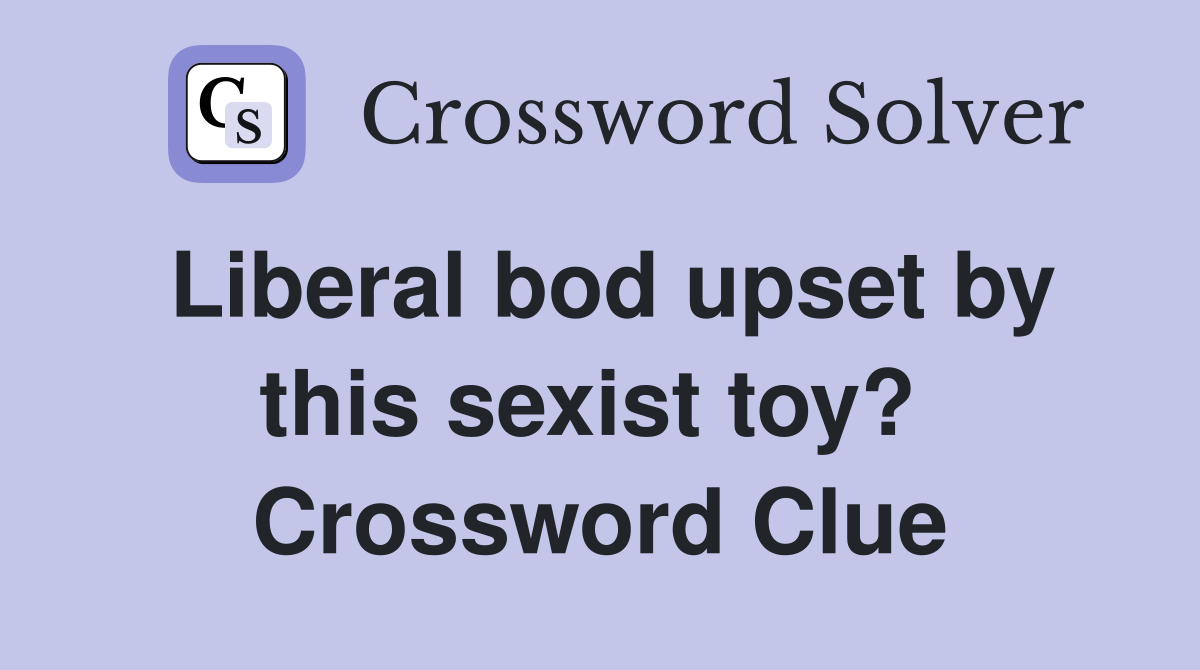 Liberal bod upset by this sexist toy?  Crossword Clue