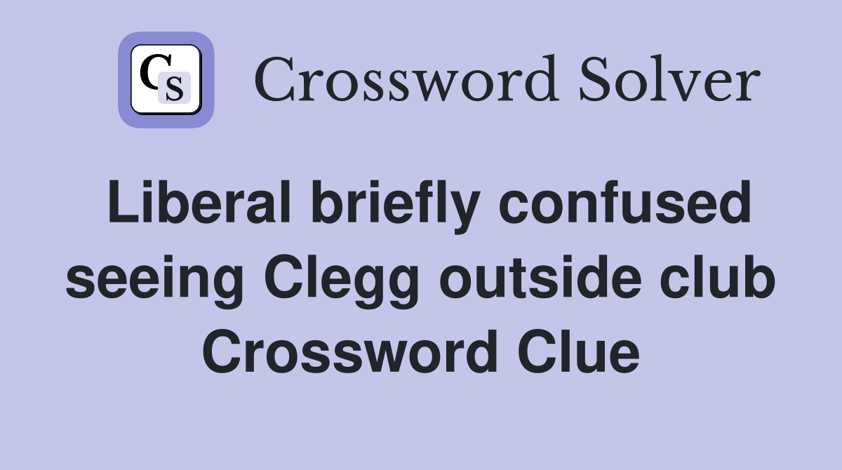 Liberal briefly confused seeing Clegg outside club Crossword Clue