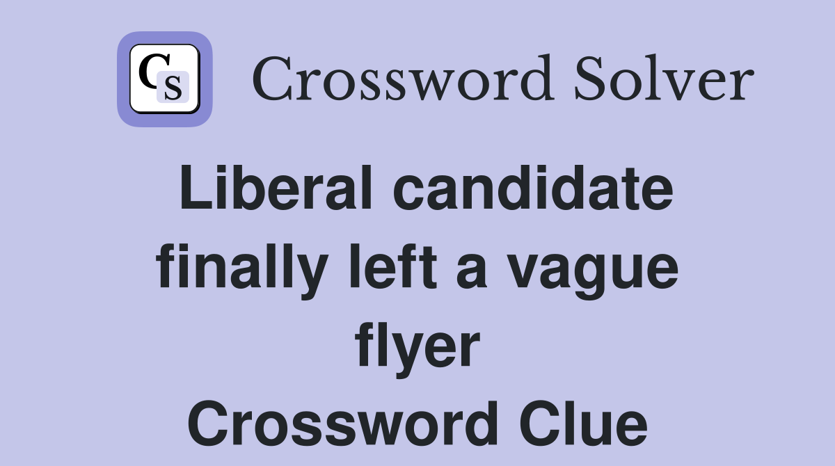 Liberal candidate finally left a vague flyer Crossword Clue
