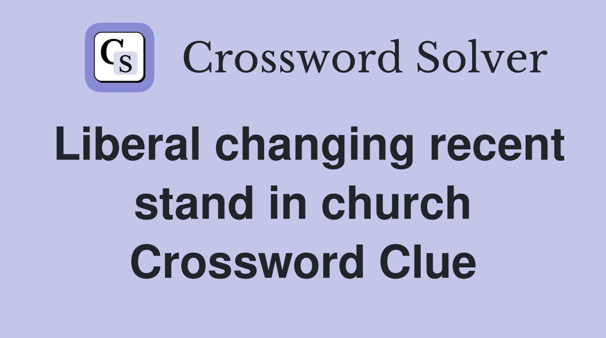Liberal changing recent stand in church Crossword Clue