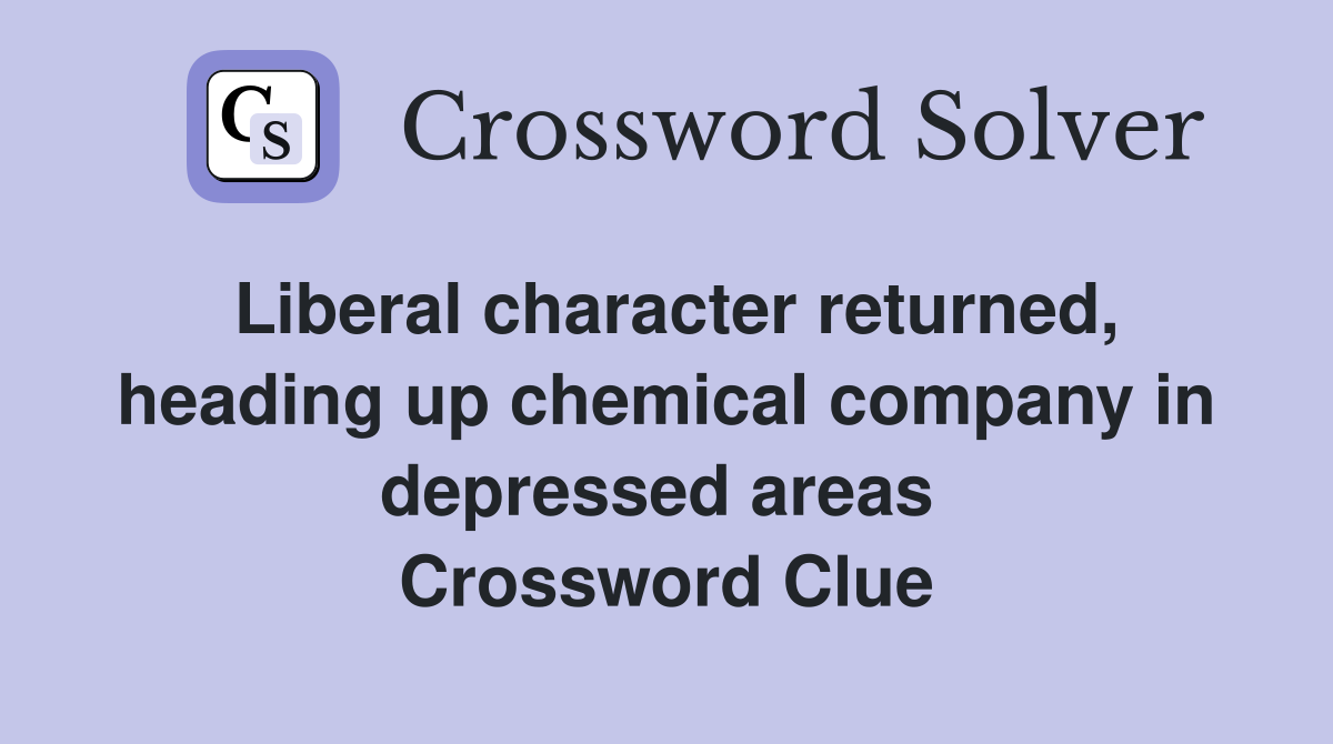 Liberal character returned, heading up chemical company in depressed areas  Crossword Clue