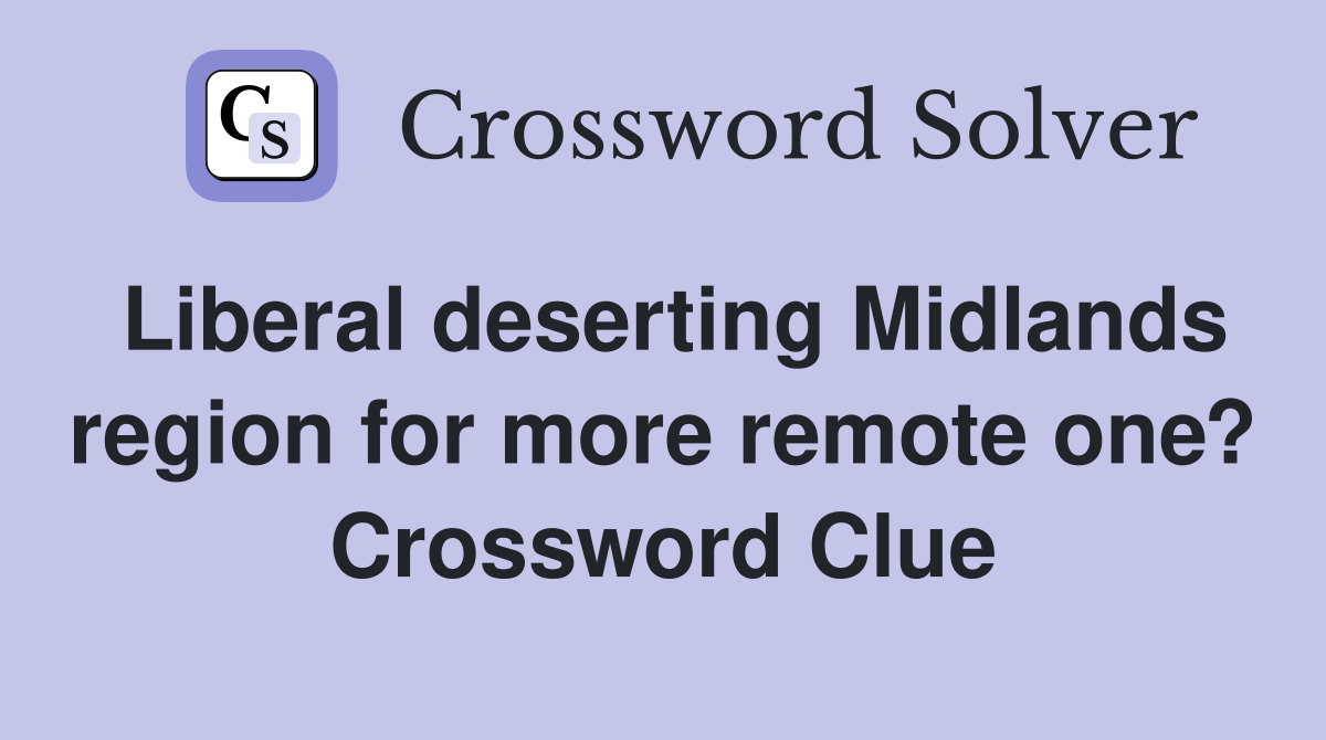Liberal deserting Midlands region for more remote one? Crossword Clue