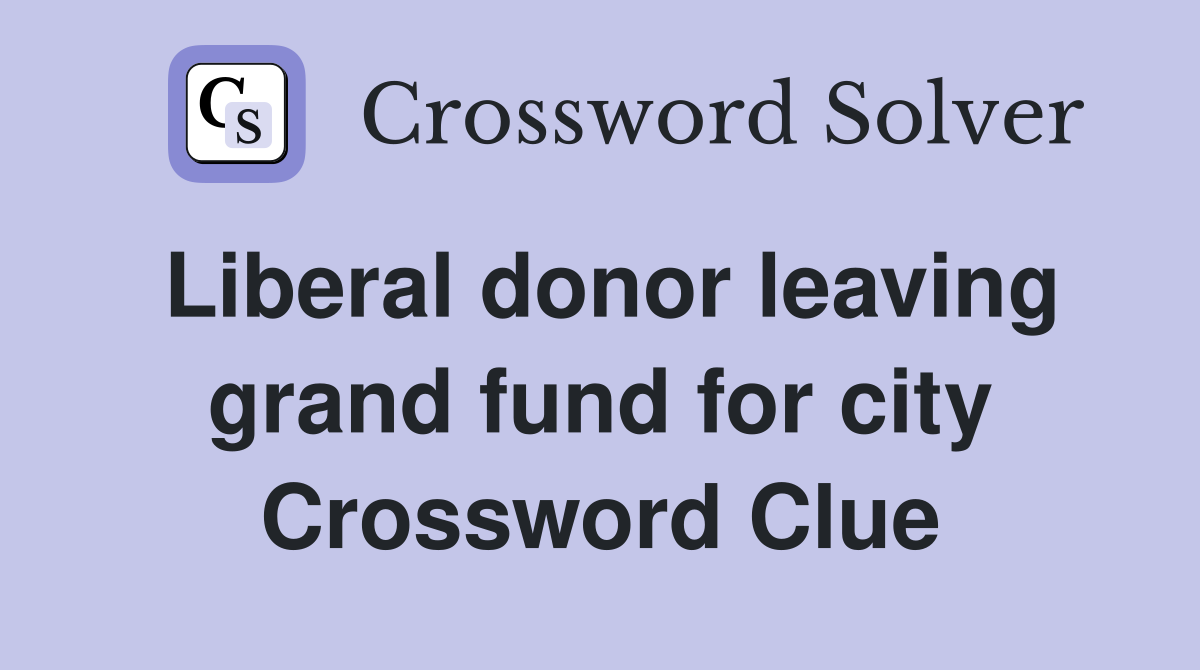Liberal donor leaving grand fund for city Crossword Clue