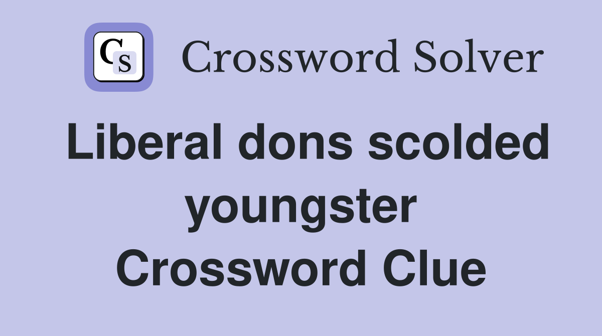 Liberal dons scolded youngster Crossword Clue