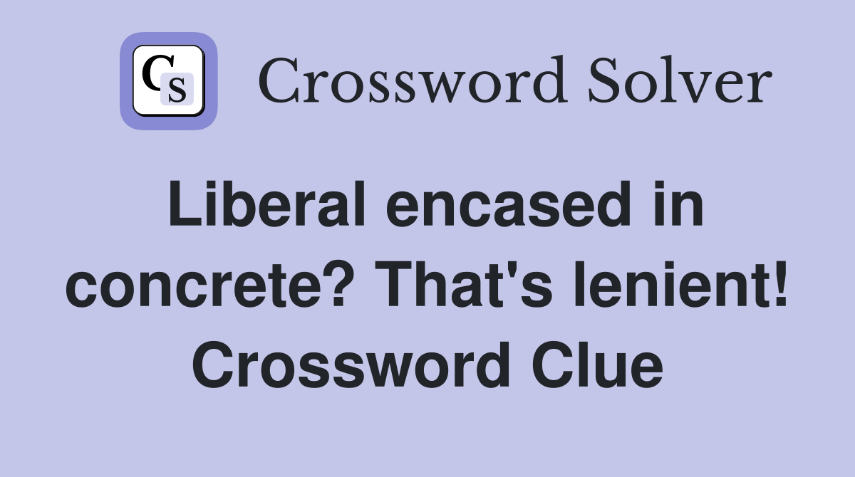 Liberal encased in concrete? That's lenient! Crossword Clue