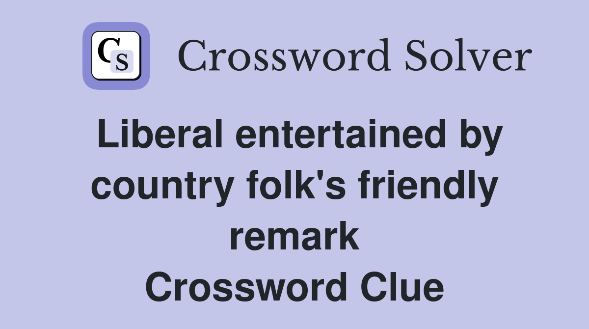 Liberal entertained by country folk's friendly remark Crossword Clue