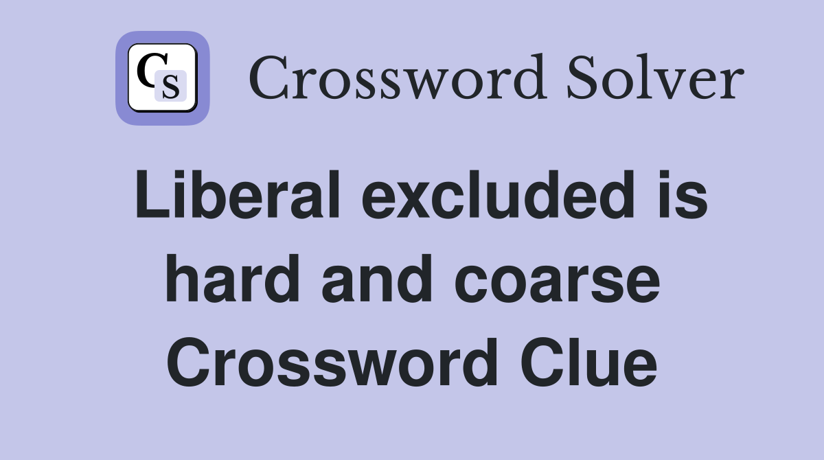 Liberal excluded is hard and coarse Crossword Clue
